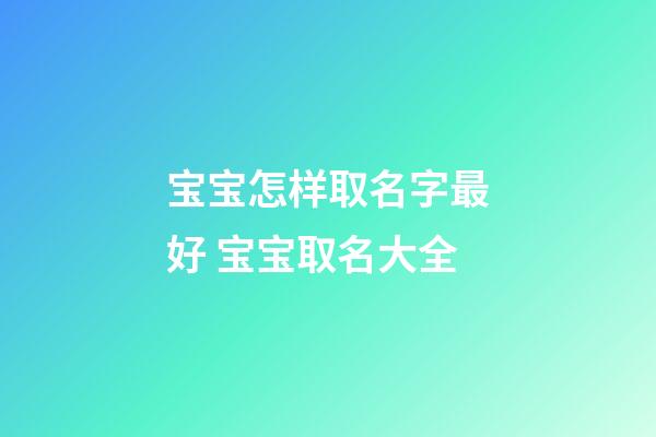 宝宝怎样取名字最好 宝宝取名大全